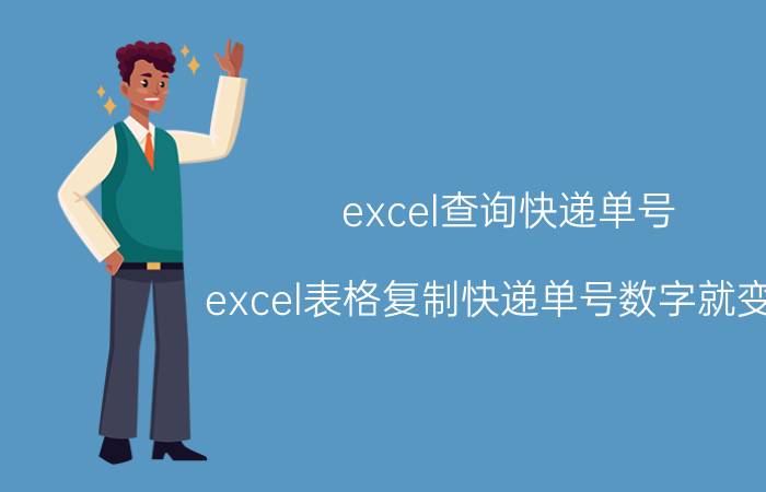 excel查询快递单号 excel表格复制快递单号数字就变了？